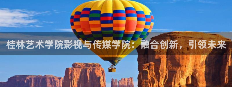 保利国际影城大峡谷：桂林艺术学院影视与传媒学院：融合创新，引领未来