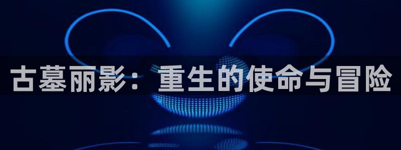 保利万和影城今日影讯：古墓丽影：重生的使命与冒险