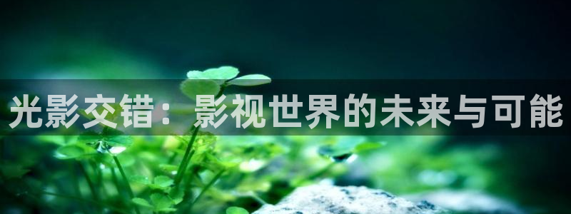 保利国际影城今日电影排期：光影交错：影视世界的未来与可能