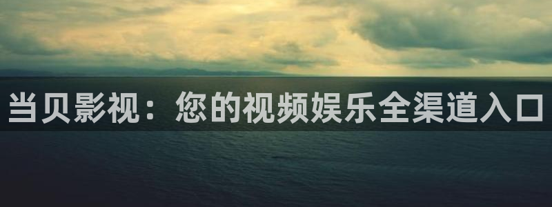 济南保利剧院：当贝影视：您的视频娱乐全渠道入口